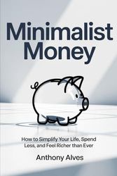 Minimalist Money: How to Simplify Your Life, Spend Less, and Feel Richer Than Ever