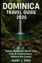 Dominica Travel Guide 2025: Hidden Waterfalls, World-Class Trails & Creole Culture Without the Crowds