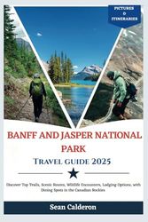 Banff and Jasper National Parks Travel Guide 2025: Discover Top Trails, Scenic Routes, Wildlife Encounters, Lodging Options, with Dining Spots in the Canadian Rockies