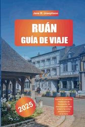 RUÁN GUÍA DE VIAJE 2025: Explora las maravillas medievales de Normandía, las impresionantes catedrales y las vistas panorámicas del río Sena