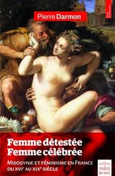 Femme détestée - Femme célébrée: Misogynie et féminisme en France du XVIe au XIXe siècle