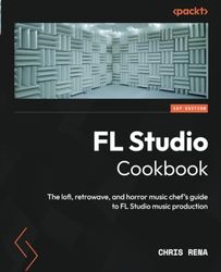 FL Studio Cookbook: The lofi, retrowave, and horror music chef's guide to FL Studio music production