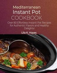 Mediterranean Instant Pot Cookbook: Over 80 Effortless Instant Pot Recipes for Authentic Flavors and Healthy Delights!