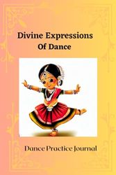 Divine Expressions Of Dance: Lined Ready to Use Journal/Notebook: Indian Classical dance , Bharata Natyam, Kuchipudi, Kathak, Odissi