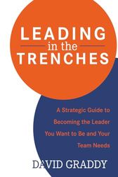 Leading in the Trenches: A Strategic Guide to Becoming the Leader You Want to Be and Your Team Needs