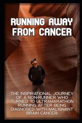 Running Away From Cancer: The inspirational journey of a non-runner who turned to ultramarathon running after being diagnosed with malignant brain cancer.
