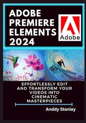 ADOBE PREMIERE ELEMENTS 2024: Effortlessly Edit and Transform Your Videos into Cinematic Masterpieces