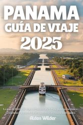 PANAMÁ GUÍA DE VIAJE 2025: La guía definitiva de viajes a Panamá 2025: Principales atracciones, ecoturismo y secretos locales para vivir aventuras inolvidables