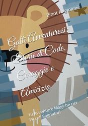 Gatti Avventurosi: Storie di Code, Coraggio e Amicizia: 10 Avventure Magiche per Piccoli Sognatori