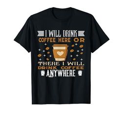 Funny I Will Drink Coffee Here Or There Quote Lovers Coffee Maglietta