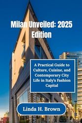 Milan Unveiled: 2025 Edition: A Practical Guide to Culture, Cuisine, and Contemporary City Life in Italy’s Fashion Capital