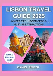 Lisbon Travel Guide 2025: Insider Tips, Hidden Gems & Must-See Attractions (Wanderlust Chronicles Travel Guide Series)
