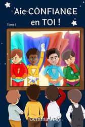 Aie CONFIANCE en TOI ! - Tome 1: des histoires inspirantes pour enfants de 5 à 10 ans afin de développer l'estime de soi et la confiance en soi