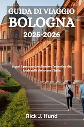 GUIDA DI VIAGGIO BOLOGNA 2025-2026: Scopri il patrimonio culinario e l'autentica vita locale nella città rossa d'Italia