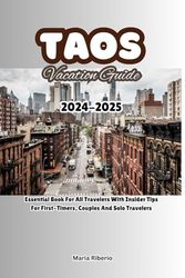 TAOS VACATION GUIDE 2024-2025: Essential Book For All Travelers With Insider Tips For First-Timers, Couples And Solo Travelers