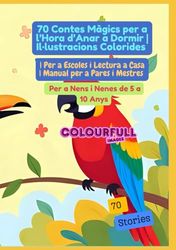 70 Contes Màgics per a l’Hora d’Anar a Dormir | Il·lustracions Colorides | Per a Escoles i Lectura a Casa | Manual per a Pares i Mestres | Per a Nens i Nenes de 5 a 10 Anys
