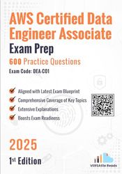 AWS Certified Data Engineer Associate Exam Prep 600 Practice Questions Exam Code: DEA-C01: 1st Edition - 2025