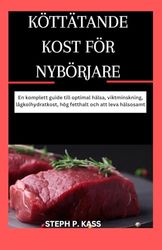 KÖTTÄTANDE KOST FÖR NYBÖRJARE: En komplett guide till optimal hälsa, viktminskning, lågkolhydratkost, hög fetthalt och att leva hälsosamt