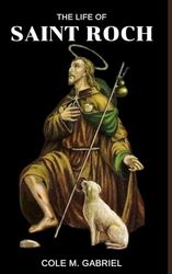 The Life Of Saint Roch: Life story and nine days novena, litany and devotions to patron saint of plagues