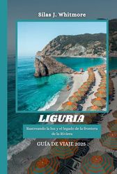 LIGURIA GUÍA DE VIAJE 2025: Rastreando la luz y el legado de la frontera de la Riviera