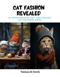 Cat Fashion Revealed: 30 Unprecedented Knit and Crochet Hat Patterns Book