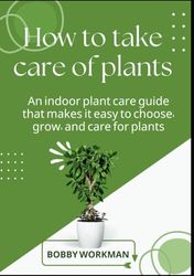 How to take care of plants: An indoor plant care guide that makes it easy to choose, grow, and care for plants