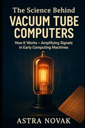 THE SCIENCE BEHIND VACUUM TUBE COMPUTERS: How It Works – Amplifying Signals in Early Computing Machines