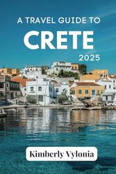 A TRAVEL GUIDE TO CRETE 2025: The Soul of a City Told Through Its People, Places, and Plates