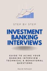 Investment Banking Interviews Step by Step: Guide to Acing Your Banking Interview - Technical & Behavioral Questions