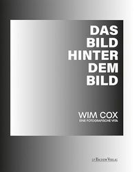 Das Bild hinter dem Bild: Wim Cox - eine fotografische Vita