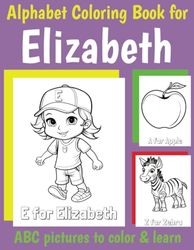 ABC Coloring Book for Elizabeth: Personalized Book for Elizabeth with Alphabet to Color for Kids 1 2 3 4 5 6 Year Olds