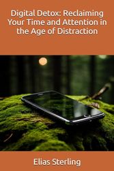 Digital Detox: Reclaiming Your Time and Attention in the Age of Distraction