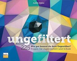 ungefiltert: Wie gut kennst du deinen Gegenüber? - 225 Fragen für Jugendarbeit und Schule: Wie gut kennst du dein Gegenüber? - 225 Fragen für Jugendarbeit und Schule
