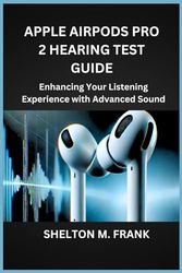 APPLE AIRPODS PRO 2 HEARING TEST GUIDE: Enhancing Your Listening Experience with Advanced Sound