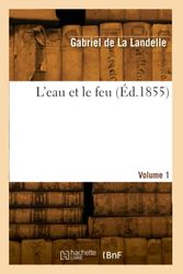 L'eau et le feu. Volume 1