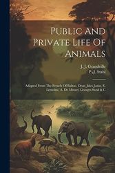 Public And Private Life Of Animals: Adapted From The French Of Balzac, Droz, Jules Janin, E. Lemoine, A. De Musset, Georges Sand & C