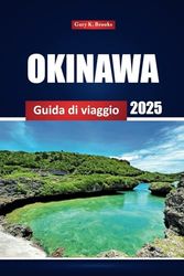 Okinawa Guida Di Viaggio 2025: Esplora le spiagge del Giappone, i siti storici, la cucina locale e le attrazioni imperdibili con mappe, itinerari e consigli utili