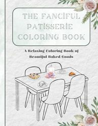 The Fanciful Patisserie Coloring Book: An All-Ages Coloring Book Collection of Beautiful Confections, Fine Pastry, Color-Ready Cookies, and Delectable Displays