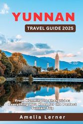 Yunnan Travel Guide 2025: From Kunming to Shangri-La: Everything You Need for the Perfect Yunnan Trip