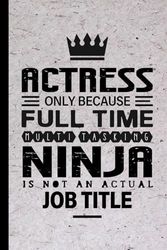 Actress Gifts: Actress Only Because Full Time Multitasking Ninja Is Not an Actual Job Title, Funny Actress appreciations notebook for men, women, co-worker 6 * 9 | 100 pages