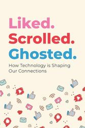 Liked. Scrolled. Ghosted.: How Technology is Shaping (and Sometimes Breaking) Our Connections