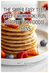 The Super Easy Teen Chef Cookbook: Fun Recipes for Foodie Teens: Cooking Up Fun: Easy Recipes for Teen Chefs