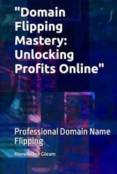 "Domain Flipping Mastery: Unlocking Profits Online": Professional Domain Name Flipping