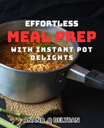 Effortless Meal Prep with Instant Pot Delights: Simplify Your Meal Preparation with Delicious Instant Pot dishes