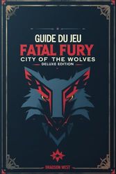 Guide du jeu Fatal Fury City of the Wolves Deluxe Edition: Dominez l'arène et battez le Roi Loup