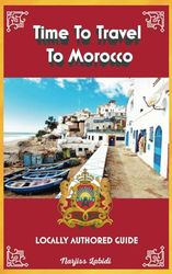 Time To Travel To Morocco©: LOCALLY AUTHORED GUIDE (Time To Travel Series©)