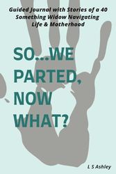 So...We Parted, Now What?: Guided Journal with Stories of a 40 Something Widow Navigating Life & Motherhood | Grief Journal
