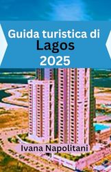 Guida turistica di Lagos 2025: L'ultimo libro di viaggio di Lagos: esplora, vivi e goditi la città più grande della Nigeria come un locale