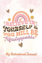 Believe In Yourself and You Will Be Unstoppable: My Motivational Journal