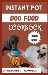 INSTANT POT DOG FOOD COOKBOOK: The Complete Instant Pot Canine Cookery: A Flavorful Journey for Furry Friends"